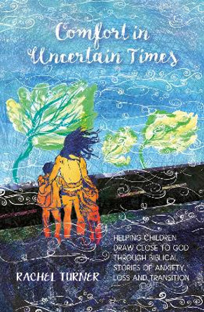 Comfort in Uncertain Times: Helping children negotiate change through biblical stories of transition and growth by Rachel Turner