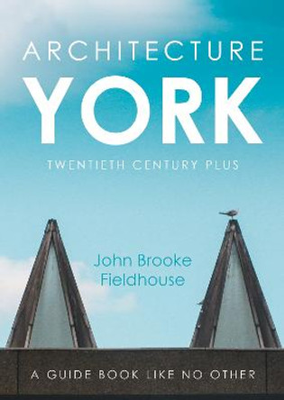 Architecture York: Twentieth Century Plus by John Brooke Fieldhouse