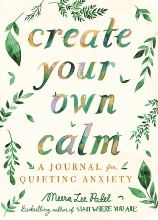 Create Your Own Calm: A Journal for Quieting Anxiety by Meera Lee Patel