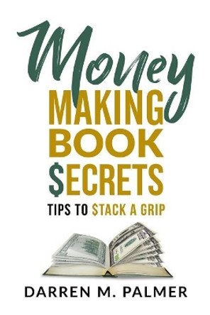 Money Making Book Secrets: Tips to Stack a Grip by Darren M Palmer 9781983902659