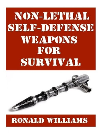 Non-Lethal Self-Defense Weapons For Survival: The Ultimate Buyer's Guide On The Most Effective Yet Non-Lethal Self-Defense Weapons That Can Save Your Life by Ronald Williams 9781978309111