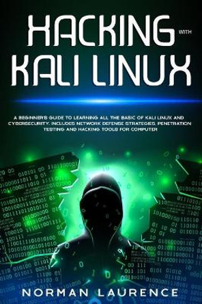 Hacking with Kali Linux: A beginner's guide to learning all the basic of Kali Linux and cybersecurity. Includes network defense strategies, penetration testing and hacking tools for computer by Norman Laurence 9798601175272