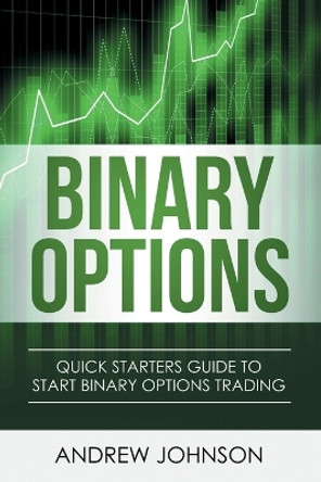 Binary Options: Quick Starters Guide To Binary Options Trading by Andrew Johnson 9781914513022