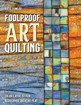 Foolproof Art Quilting: Color, Layer, Stitch; Rediscover Creative Play by Katie Fowler
