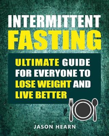 Intermittent Fasting: Ultimate Guide for Everyone to Lose Weight and Live Better by Jason Hearn 9781794339552