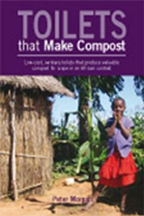 Toilets That Make Compost: Low-cost, sanitary toilets that produce valuable compost for crops in an African context by Peter Morgan