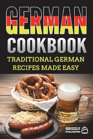 German Cookbook: Traditional German Recipes Made Easy by Grizzly Publishing 9781723534867