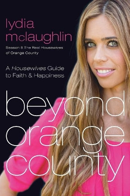 BEYOND ORANGE COUNTY: A Housewives Guide to Faith and Happiness by Lydia Mclaughlin 9781617954238