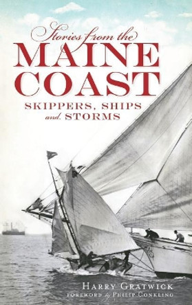 Stories from the Maine Coast: Skippers, Ships and Storms by Harry Gratwick 9781540225245