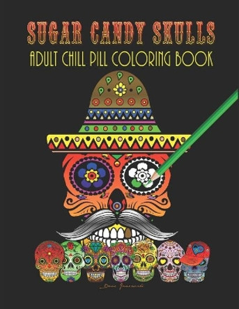 Sugar Candy Skulls - Adult Chill Pill Coloring Book: Day of the Dead (Dia de Los Muertos) All Saints, Souls, & Hallows Day Coloring Pages by Dano Janowski 9798588331326