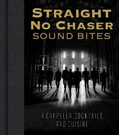 Straight No Chaser Sound Bites: A Cappella, Cocktails, and Cuisine by Straight No Chaser, Inc.