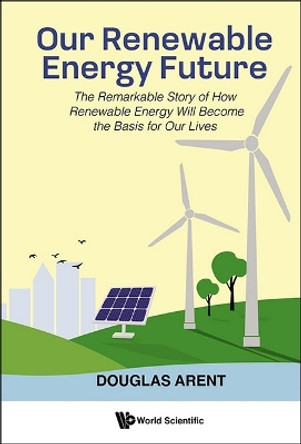 Our Renewable Energy Future: The Remarkable Story Of How Renewable Energy Will Become The Basis For Our Lives by Douglas Arent 9781800614932