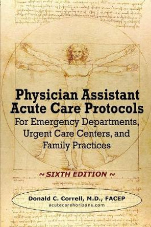 Physician Assistant Acute Care Protocols - SIXTH EDITION: For Emergency Departments, Urgent Care Centers, and Family Practices by Donald Correll 9781737738909