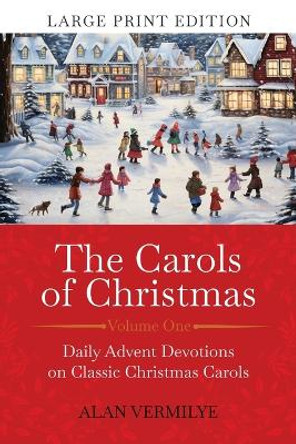 The Carols of Christmas (Large Print Edition): Daily Advent Devotions on Classic Christmas Carols (28-Day Devotional for Christmas and Advent) by Alan Vermilye 9781948481281