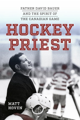 Hockey Priest: Father David Bauer and the Spirit of the Canadian Game by Matt Hoven 9780813237879