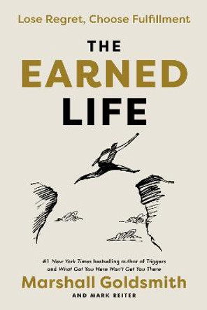 The Earned Life: Lose Regret, Choose Fulfillment by Marshall Goldsmith