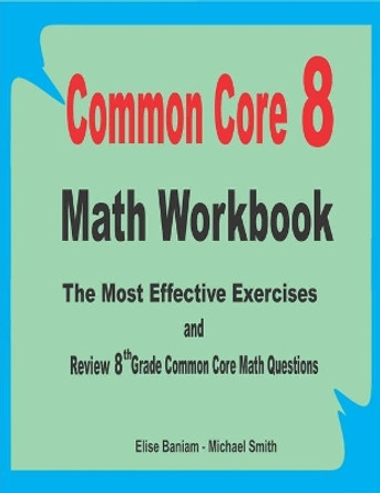 Common Core 8 Math Workbook: The Most Effective Exercises and Review 8th Grade Common Core Math Questions by Michael Smith 9781700483485