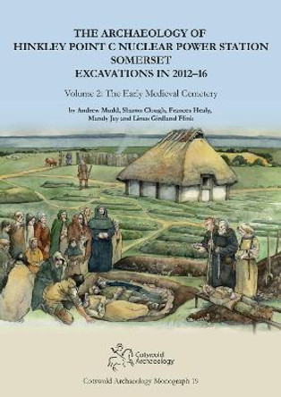The Archaeology of Hinkley Point C Nuclear Power Station, Somerset. Excavations in 2012-16.: Volume 2: The Early Medieval Cemetery by Andrew Mudd 9781999822255