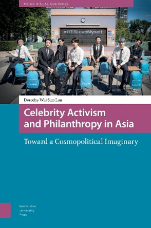 Celebrity Activism and Philanthropy in Asia: Toward a Cosmopolitical Imaginary by Dorothy Lau 9789463720090