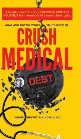 What Your Doctor Wants You to Know to Crush Medical Debt: A Health System Insider's 3 Steps to Protect Yourself from America's #1 Cause of Bankruptcy by Virgie Bright Ellington 9798985300123