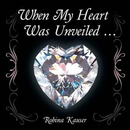 When My Heart Was Unveiled ... by Robina Kauser 9781504340267