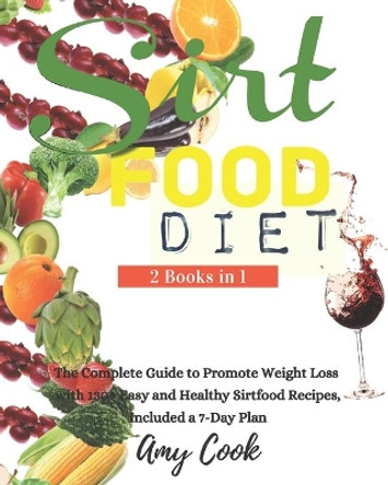 Sirtfood Diet: The Complete Guide to Promote Weight Loss with 130+ Easy and Healthy Sirtfood Recipes, Included a 7-Day Plan. by Amy Cook 9798667385929