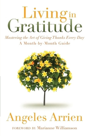 Living in Gratitude: Mastering the Art of Giving Thanks Every Day, a Month-by-Month Guide by Angeles Arrien 9781604079845