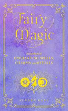 Fairy Magic: A Handbook of Fairy Spells, Charms, and Rituals: Volume 11 by Aurora Kane