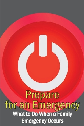 Prepare for an Emergency: What to Do When a Family Emergency Occurs by Markus Einstolz 9781804030189