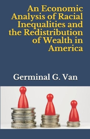 An Economic Analysis of Racial Inequalities and the Redistribution of Wealth in America by Germinal G Van 9798722833433