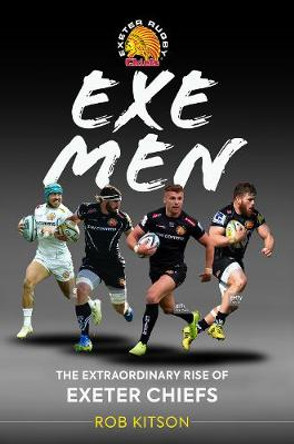 Exe Men: The Extraordinary Rise of the Exeter Chiefs by Rob Kitson