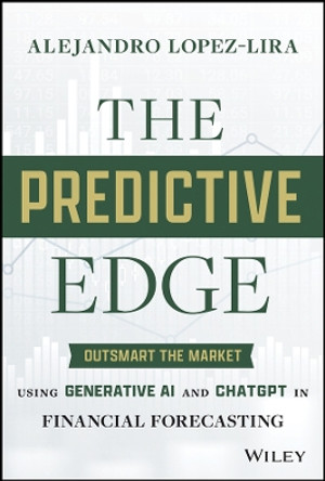The Predictive Edge: Outsmart the Market using Generative AI and ChatGPT in Financial Forecasting by Alejandro Lopez-Lira 9781394242719
