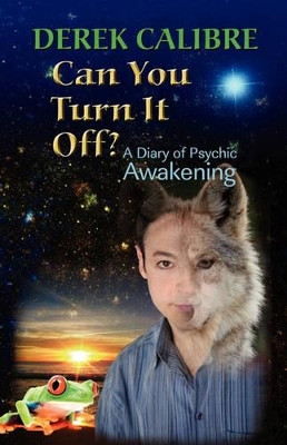 CAN YOU TURN IT OFF? A Diary of Psychic Awakening by Derek Calibre 9781609101671
