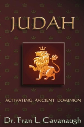 Judah: Activating Ancient Dominion by Dr Fran L Cavanaugh 9781986177696