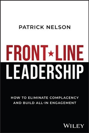 Front-Line Leadership: How to Eliminate Complacency and Build All-In Engagement by Patrick Nelson 9781394240753