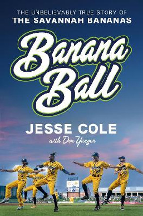 Banana Ball: The Unbelievably True Story of the Savannah Bananas by Jesse Cole