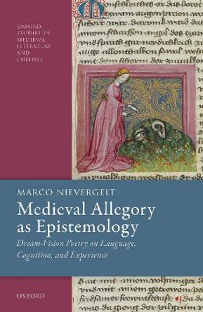 Medieval Allegory as Epistemology: Dream-Vision Poetry on Language, Cognition, and Experience by Marco Nievergelt