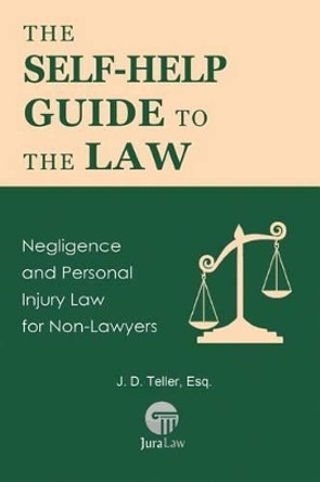 The Self-Help Guide to the Law: Negligence and Personal Injury Law for Non-Lawyers by J D Teller Esq 9781681090474