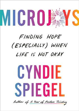 Microjoys: The Revolutionary Act of Uncovering Joy When Life is Not OK by Cyndie Spiegel