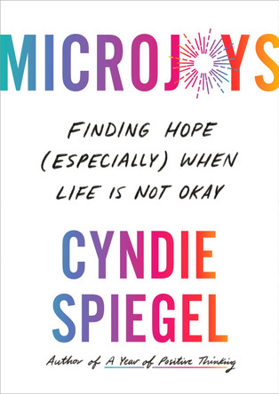 Microjoys: The Revolutionary Act of Uncovering Joy When Life is Not OK by Cyndie Spiegel