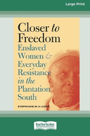 Closer to Freedom: Enslaved Women and Everyday Resistance in the Plantation South (16pt Large Print Edition) by Stephanie M H Camp 9780369361059