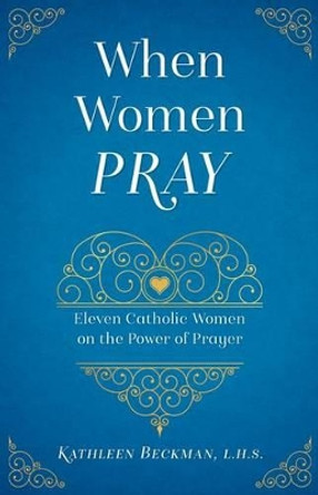 When Women Pray: The Power of a Persevering Feminine Heart by Kathleen Beckman 9781622823864