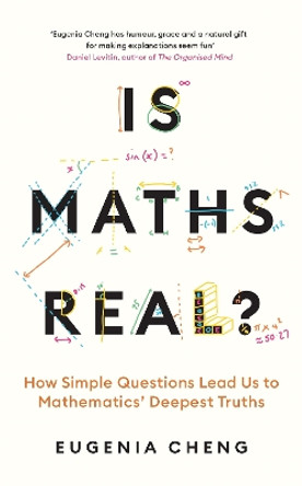 Is Maths Real?: How Simple Questions Lead Us to Mathematics’ Deepest Truths by Eugenia Cheng 9781788169530