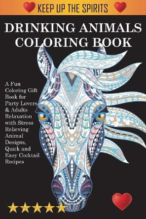 Drinking Animals Coloring Book: A Fun Coloring Gift Book for Party Lovers & Adults Relaxation with Stress Relieving Animal Designs, Quick and Easy Cocktail Recipes by Adult Coloring Books 9781945260995