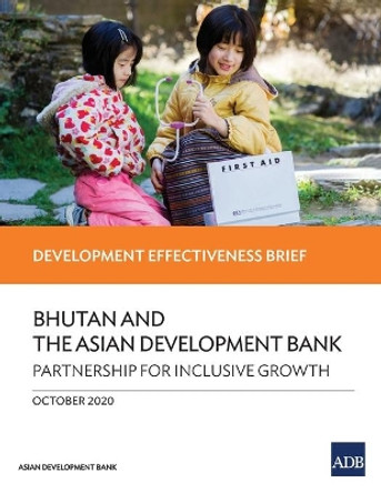 Bhutan and the Asian Development Bank - Partnership for Inclusive Growth: Development Effectiveness Brief by Asian Development Bank 9789292623982