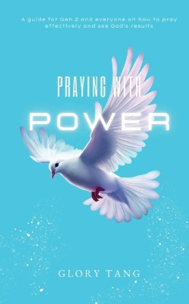 Praying with Power: A guide for Gen Z and everyone on how to pray effectively and see God's results by Glory Tang 9789811882708