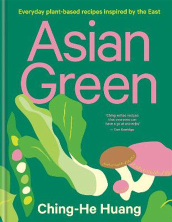 Asian Green: Everyday plant-based recipes inspired by the East – THE SUNDAY TIMES BESTSELLER by Ching-He Huang