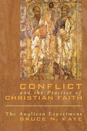 Conflict and the Practice of Christian Faith: The Anglican Experiment by Bruce N. Kaye 9781556359705