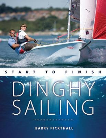 Dinghy Sailing Start to Finish: From Beginner to Advanced: the Perfect Guide to Improving Your Sailing Skills by Barry Pickthall