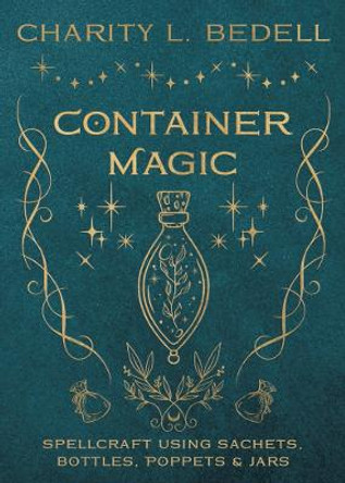 Container Magic: Spellcraft Using Sachets, Bottles, Poppets & Jars by Charity Bedell